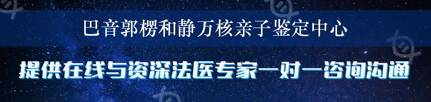 巴音郭楞和静万核亲子鉴定中心